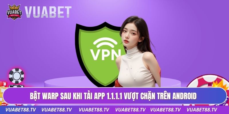 Bật WARP sau khi tải app 1.1.1.1 vượt chặn trên Android