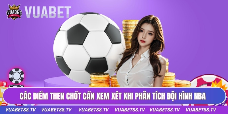 Các điểm then chốt cần xem xét khi phân tích đội hình NBA