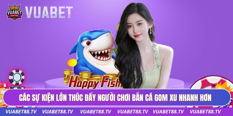 Bắn Cá Gom Xu Nhanh - Cơ Chế Tích Lũy Điểm Thưởng VUABET88 3 Các sự kiện lớn thúc đẩy người chơi bắn cá gom xu nhanh hơn