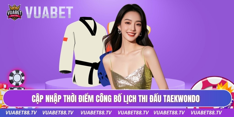 Lịch Thi Đấu Taekwondo Dành Cho Hội Viên Đam Mê Võ Thuật 1 Cập nhập thời điểm công bố lịch thi đấu taekwondo