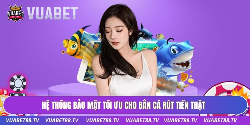 Hệ thống bảo mật tối ưu cho bắn cá rút tiền thật