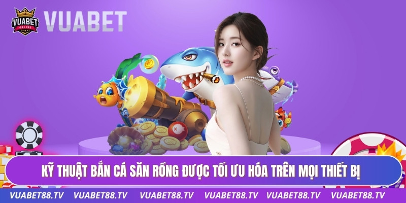 Bắn Cá Săn Rồng - Đỉnh Cao Công Nghệ Giải Trí Tại VUABET88 3 Kỹ thuật bắn cá săn rồng được tối ưu hóa trên mọi thiết bị