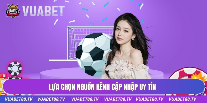 Lựa chọn nguồn kênh cập nhập uy tín