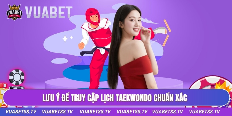 Lịch Thi Đấu Taekwondo Dành Cho Hội Viên Đam Mê Võ Thuật 3 Lưu ý để truy cập lịch taekwondo chuẩn xác