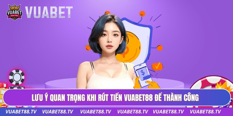 Lưu ý quan trọng khi rút tiền Vuabet88 để thành công