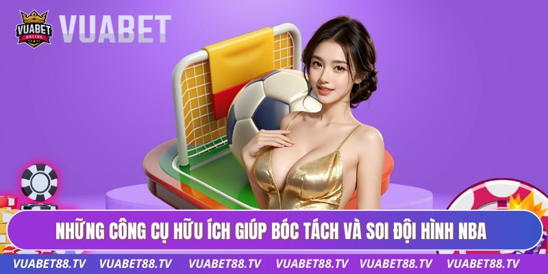 Những công cụ hữu ích giúp bóc tách và soi đội hình nba