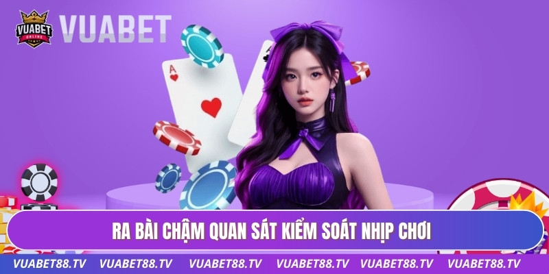 Bài Cào - Bí Quyết Cược Giúp Gia Tăng Tối Đa Lợi Nhuận 3 Ra bài chậm quan sát kiểm soát nhịp chơi