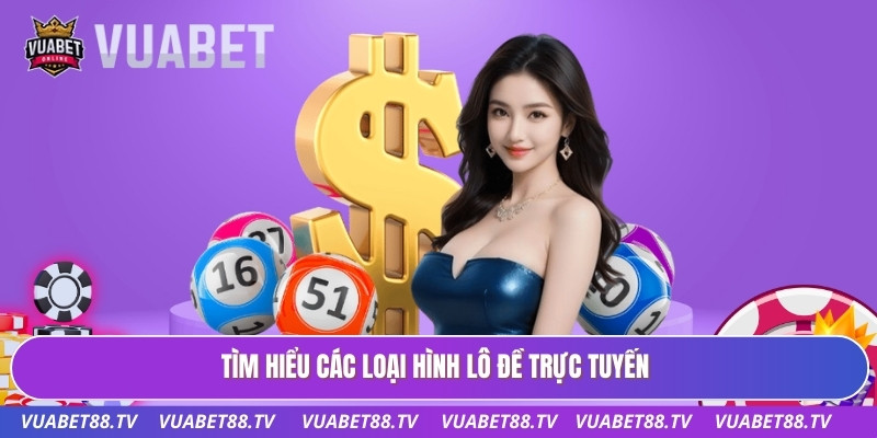 Tìm hiểu các loại hình lô đề trực tuyến