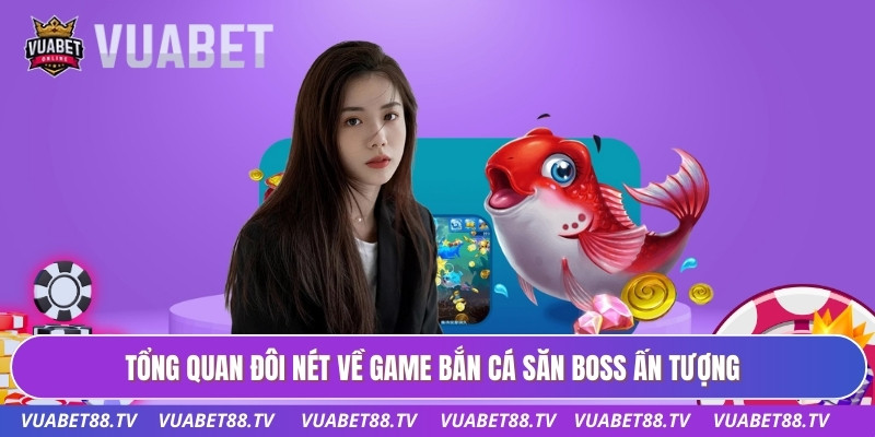 Tổng quan đôi nét về game bắn cá săn boss ấn tượng
