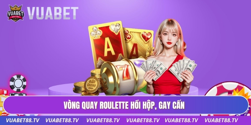 Vòng quay roulette hồi hộp, gay cấn