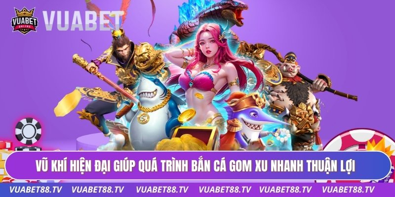 Bắn Cá Gom Xu Nhanh - Cơ Chế Tích Lũy Điểm Thưởng VUABET88 2 Vũ khí hiện đại giúp quá trình bắn cá gom xu nhanh thuận lợi