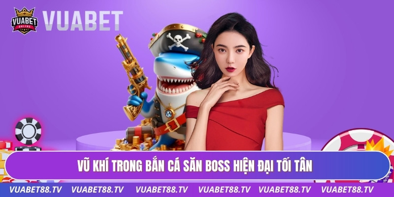 Vũ khí trong bắn cá săn boss hiện đại tối tân