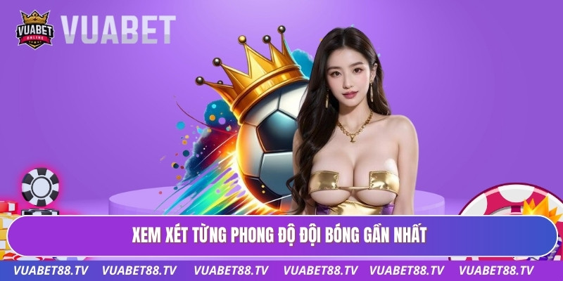 Xem xét từng phong độ đội bóng gần nhất